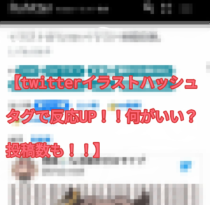 【Twitterイラストハッシュタグで反応UP!!何がいい?投稿数も!!】